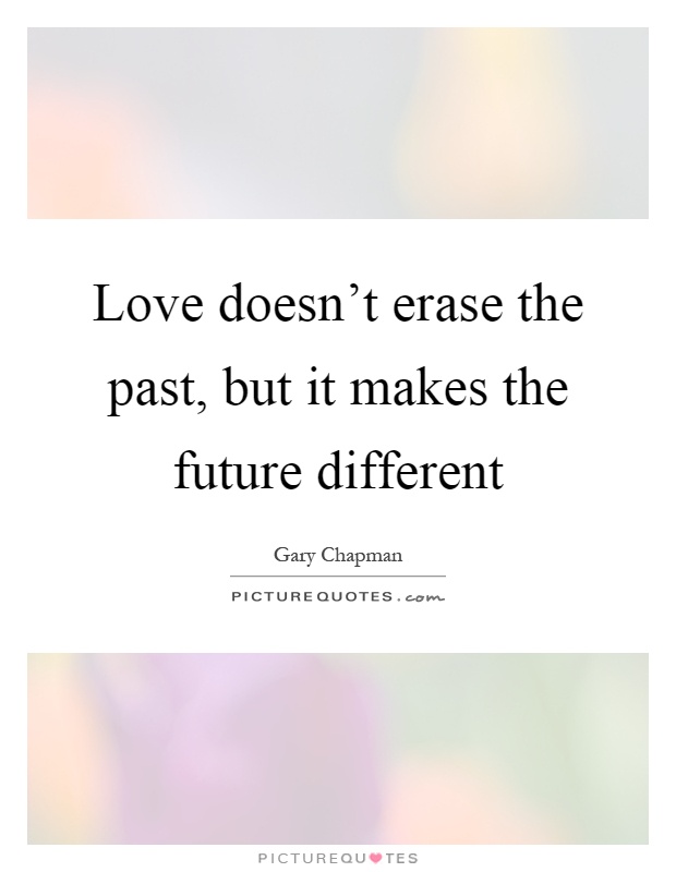 Love doesn't erase the past, but it makes the future different Picture Quote #1