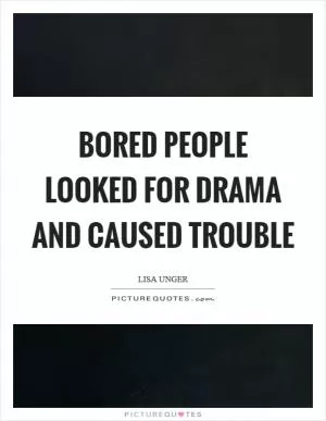 Bored people looked for drama and caused trouble Picture Quote #1