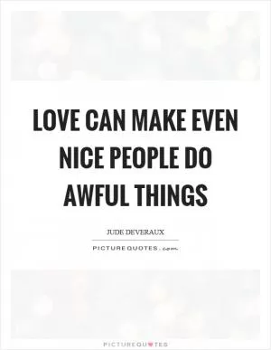 Love can make even nice people do awful things Picture Quote #1