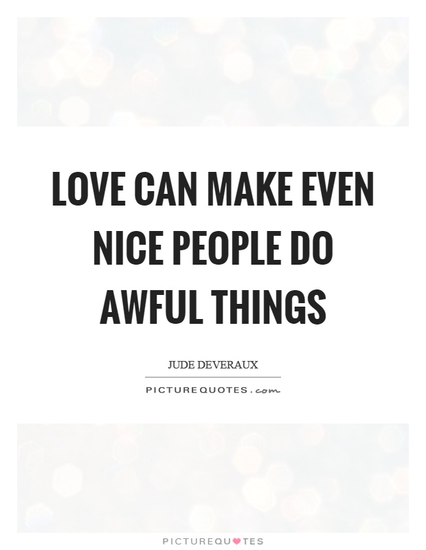 Love can make even nice people do awful things Picture Quote #1
