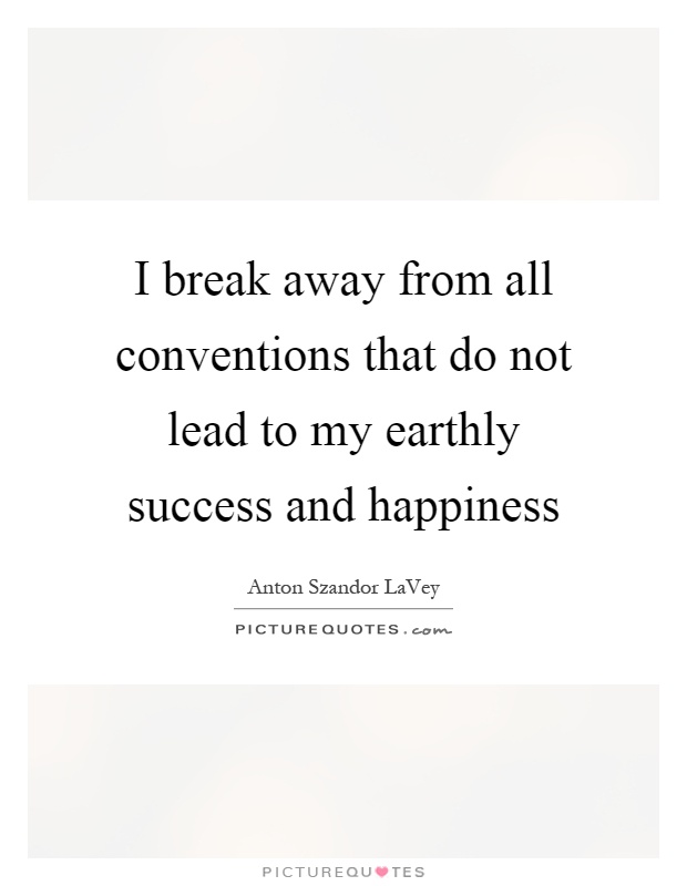 I break away from all conventions that do not lead to my earthly success and happiness Picture Quote #1