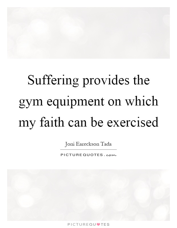 Suffering provides the gym equipment on which my faith can be exercised Picture Quote #1