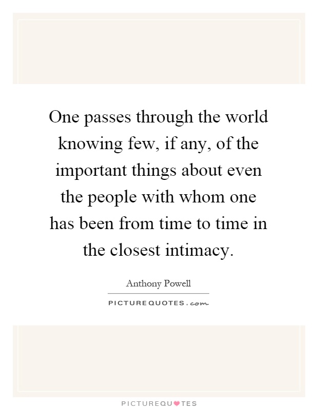 One passes through the world knowing few, if any, of the important things about even the people with whom one has been from time to time in the closest intimacy Picture Quote #1