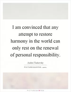 I am convinced that any attempt to restore harmony in the world can only rest on the renewal of personal responsibility Picture Quote #1