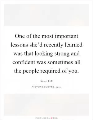 One of the most important lessons she’d recently learned was that looking strong and confident was sometimes all the people required of you Picture Quote #1