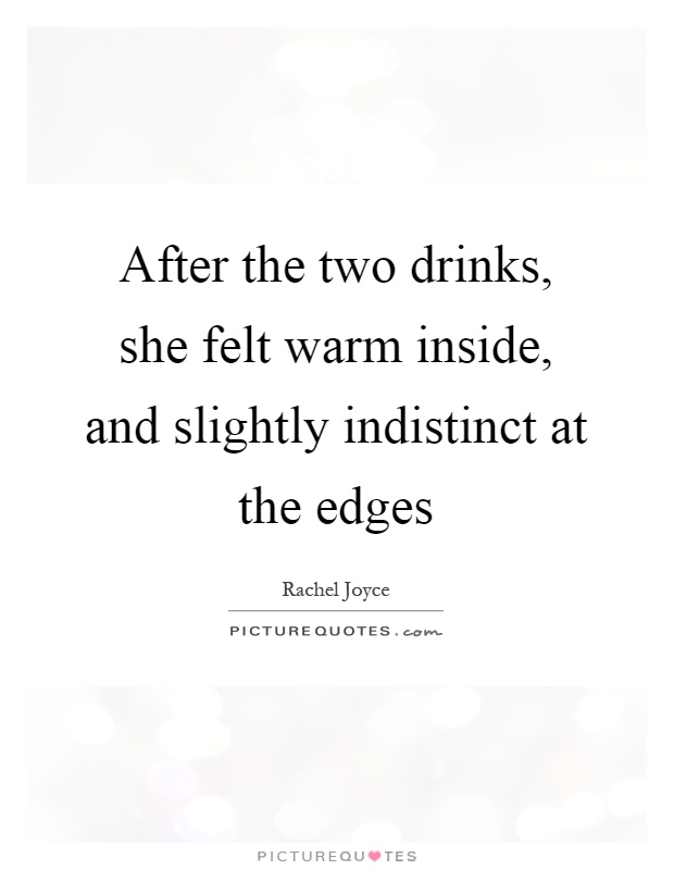 After the two drinks, she felt warm inside, and slightly indistinct at the edges Picture Quote #1