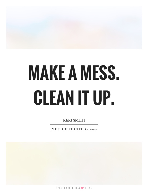 Make a mess. Clean it up Picture Quote #1