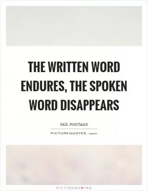The written word endures, the spoken word disappears Picture Quote #1