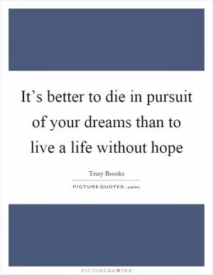 It’s better to die in pursuit of your dreams than to live a life without hope Picture Quote #1