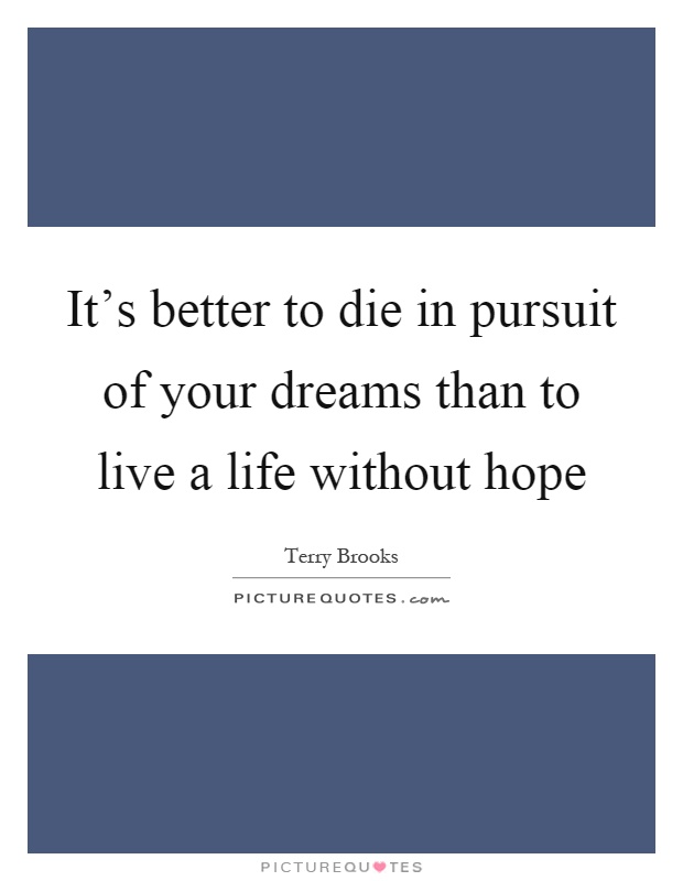 It's better to die in pursuit of your dreams than to live a life without hope Picture Quote #1