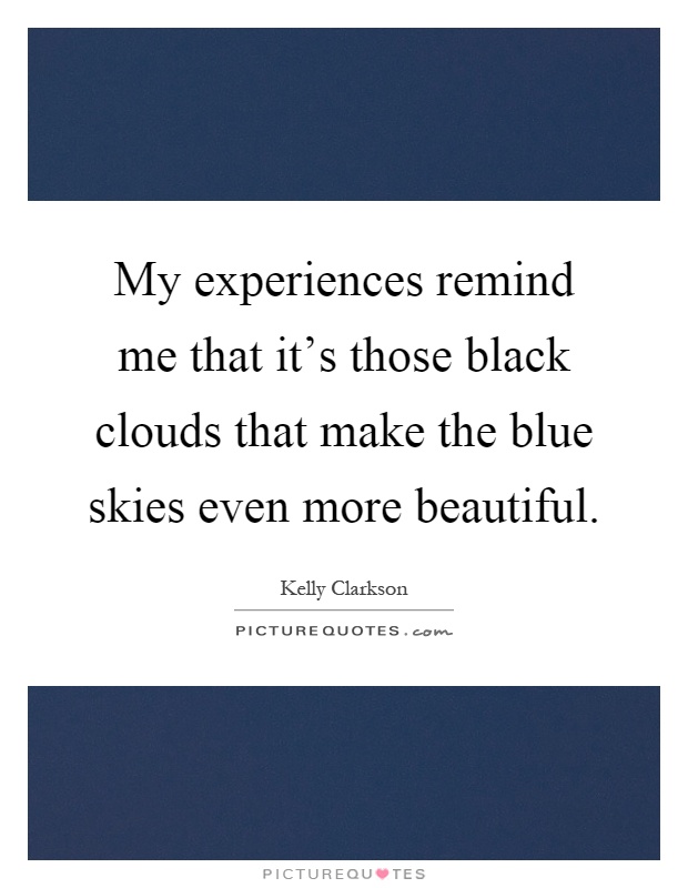 My experiences remind me that it's those black clouds that make the blue skies even more beautiful Picture Quote #1