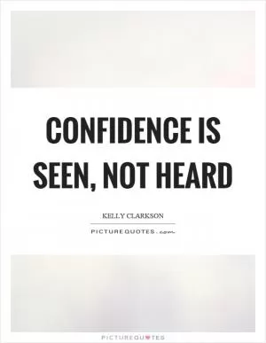Confidence is seen, not heard Picture Quote #1