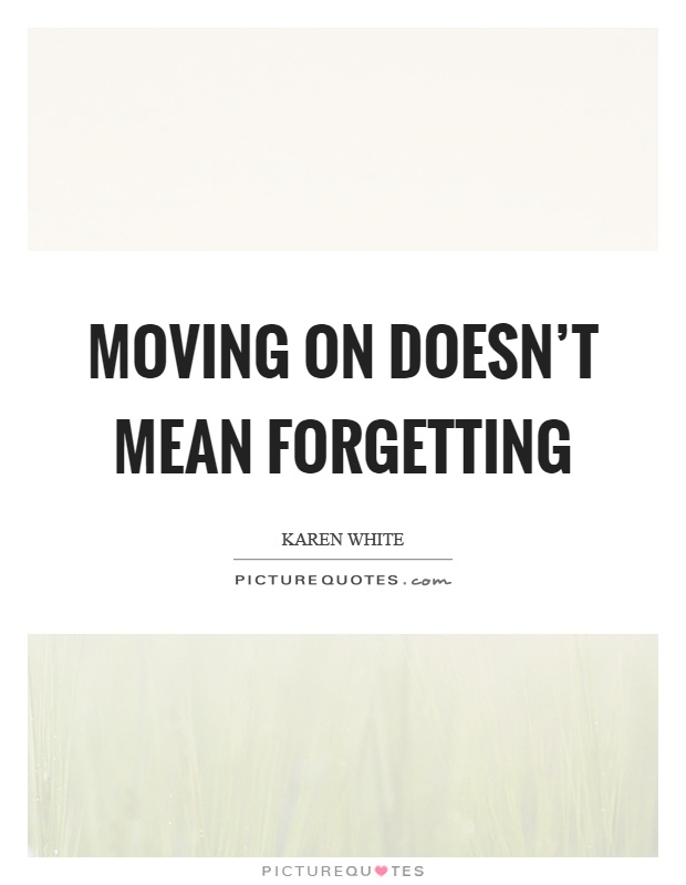 Moving on doesn't mean forgetting Picture Quote #1