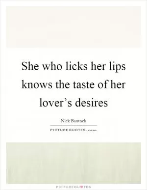 She who licks her lips knows the taste of her lover’s desires Picture Quote #1