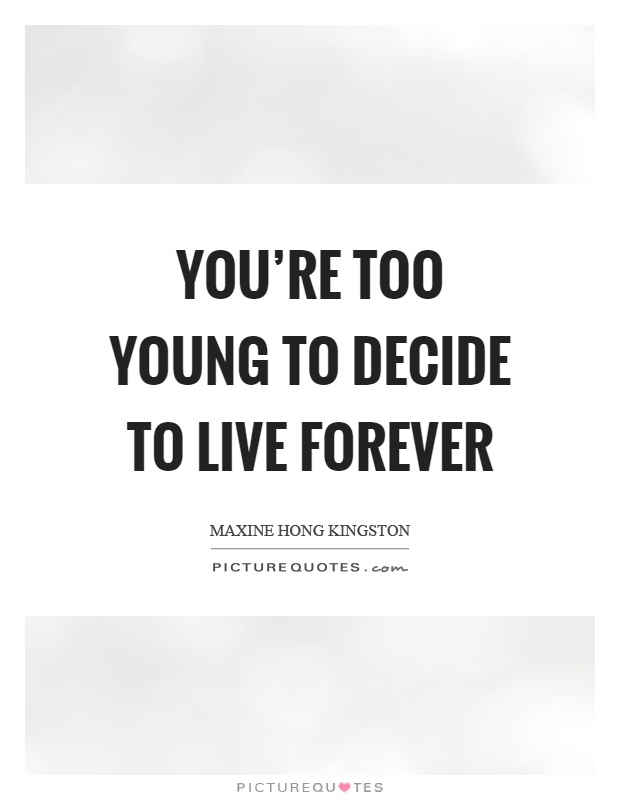 You're too young to decide to live forever Picture Quote #1