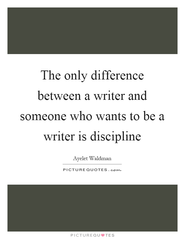The only difference between a writer and someone who wants to be a writer is discipline Picture Quote #1