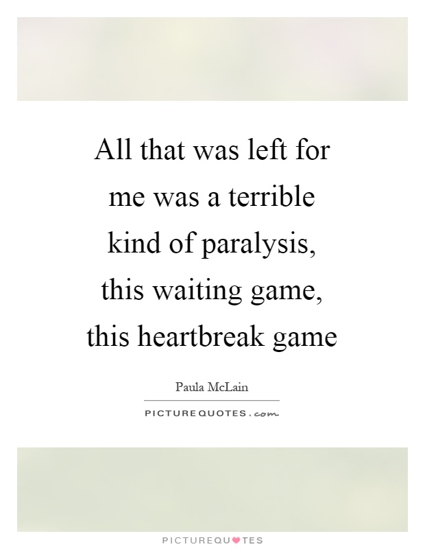 All that was left for me was a terrible kind of paralysis, this waiting game, this heartbreak game Picture Quote #1