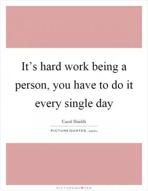 It’s hard work being a person, you have to do it every single day Picture Quote #1