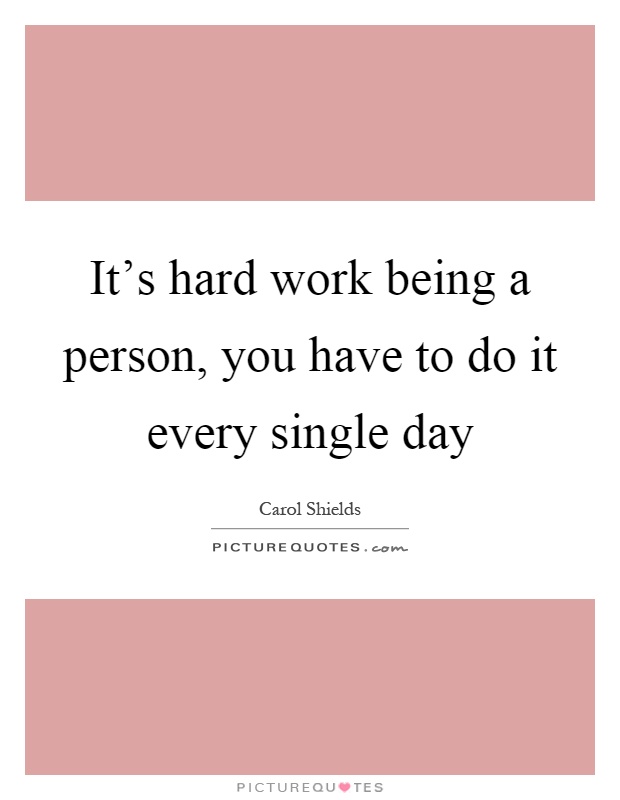It's hard work being a person, you have to do it every single day Picture Quote #1