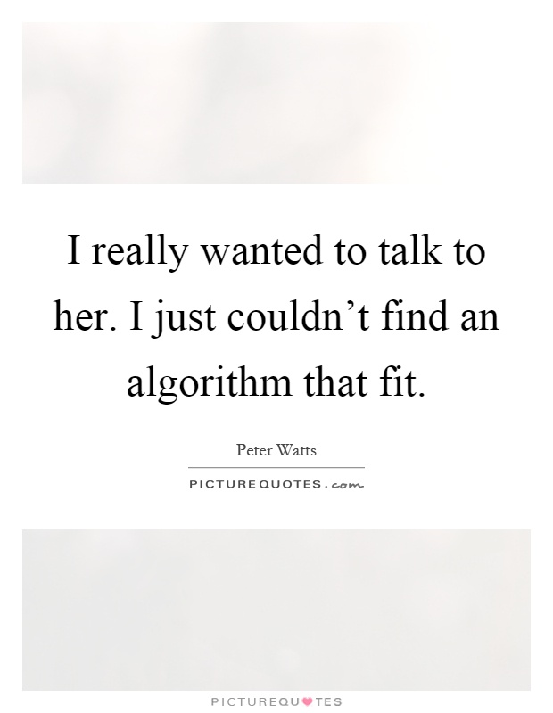 I really wanted to talk to her. I just couldn't find an algorithm that fit Picture Quote #1