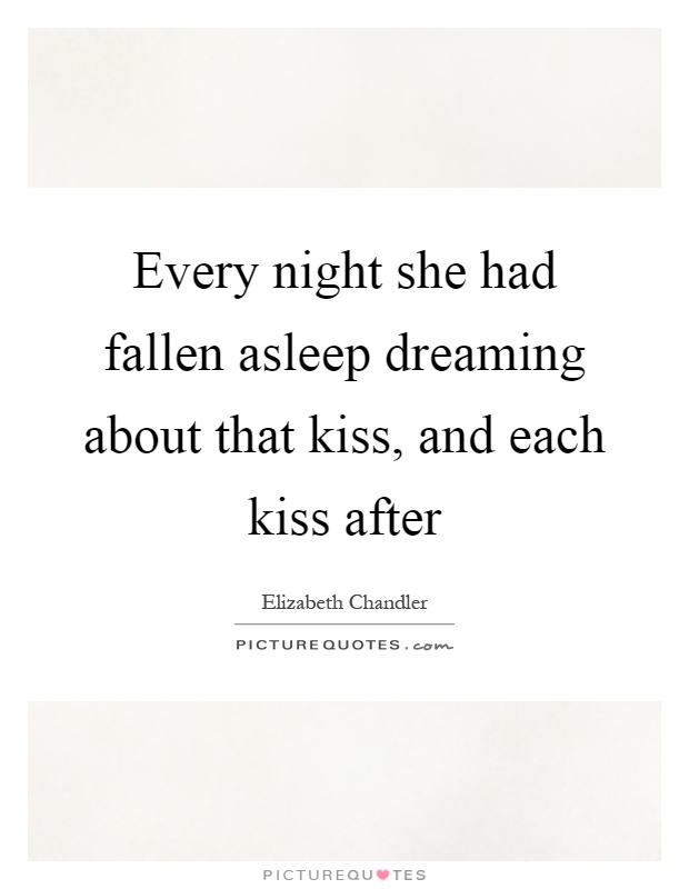 Every night she had fallen asleep dreaming about that kiss, and each kiss after Picture Quote #1