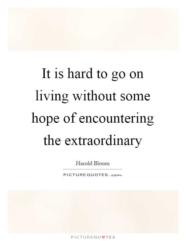 It is hard to go on living without some hope of encountering the extraordinary Picture Quote #1
