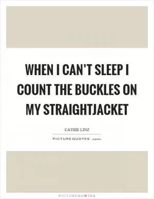 When I can’t sleep I count the buckles on my straightjacket Picture Quote #1