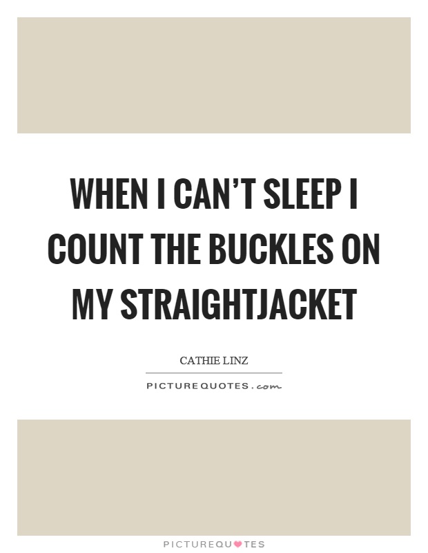 When I can't sleep I count the buckles on my straightjacket Picture Quote #1