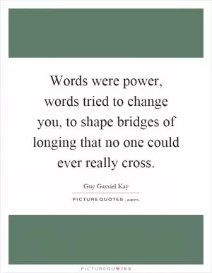 Words were power, words tried to change you, to shape bridges of longing that no one could ever really cross Picture Quote #1