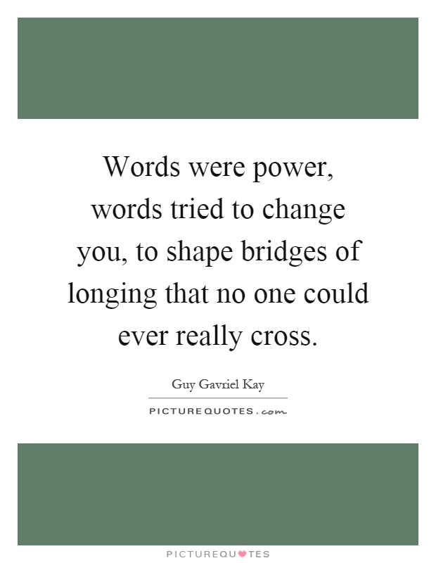 Words were power, words tried to change you, to shape bridges of longing that no one could ever really cross Picture Quote #1
