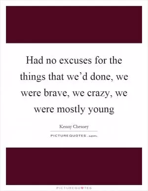 Had no excuses for the things that we’d done, we were brave, we crazy, we were mostly young Picture Quote #1