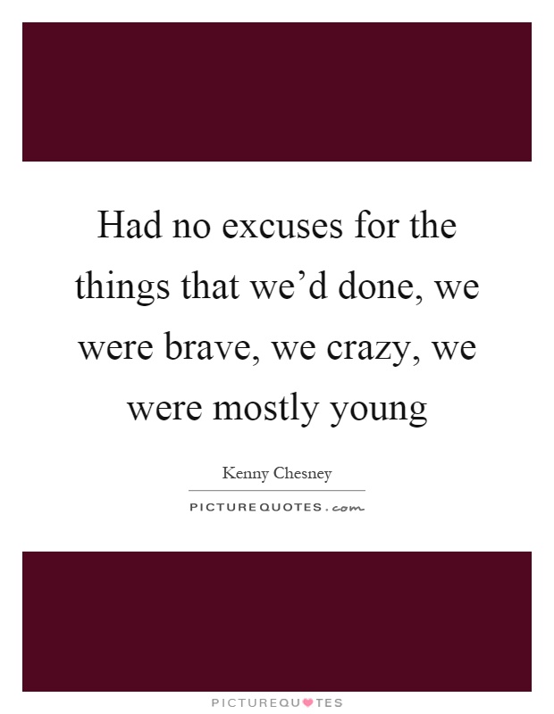 Had no excuses for the things that we'd done, we were brave, we crazy, we were mostly young Picture Quote #1