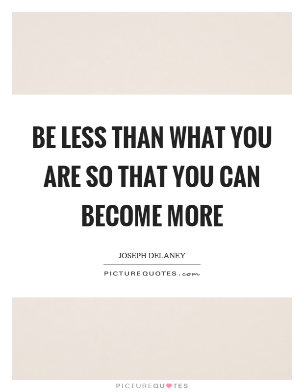 Be less than what you are so that you can become more Picture Quote #1