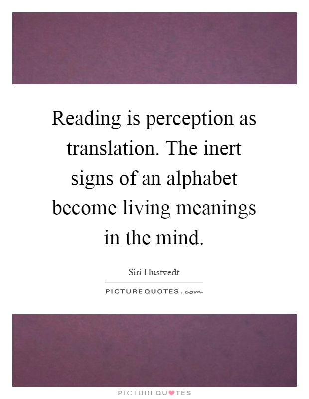 Reading is perception as translation. The inert signs of an alphabet become living meanings in the mind Picture Quote #1