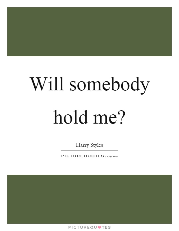 Will somebody hold me? Picture Quote #1