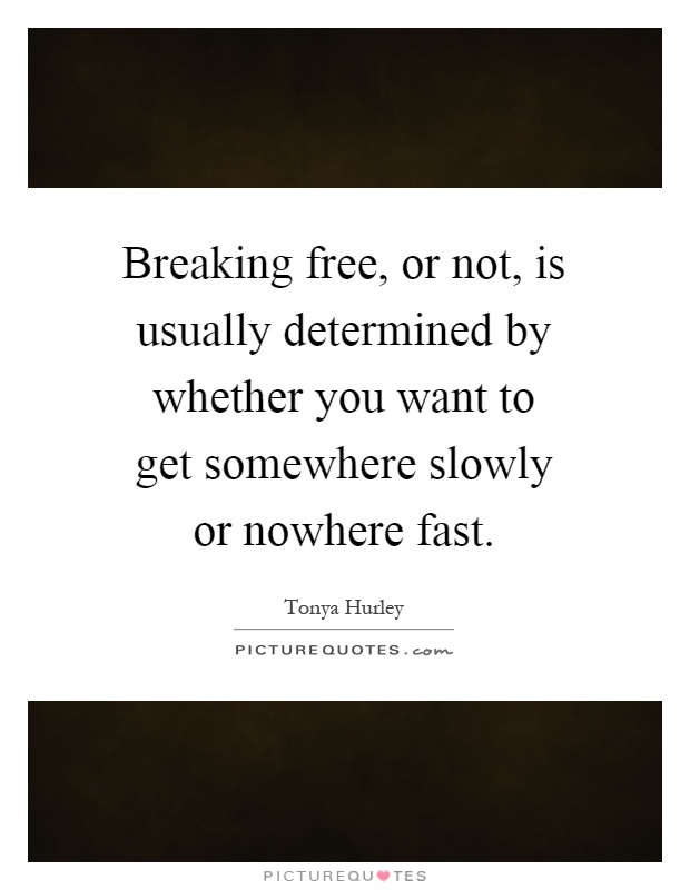 Breaking free, or not, is usually determined by whether you want to get somewhere slowly or nowhere fast Picture Quote #1