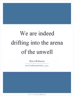 We are indeed drifting into the arena of the unwell Picture Quote #1