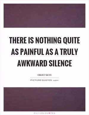 There is nothing quite as painful as a truly awkward silence Picture Quote #1