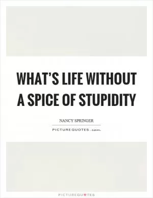 What’s life without a spice of stupidity Picture Quote #1
