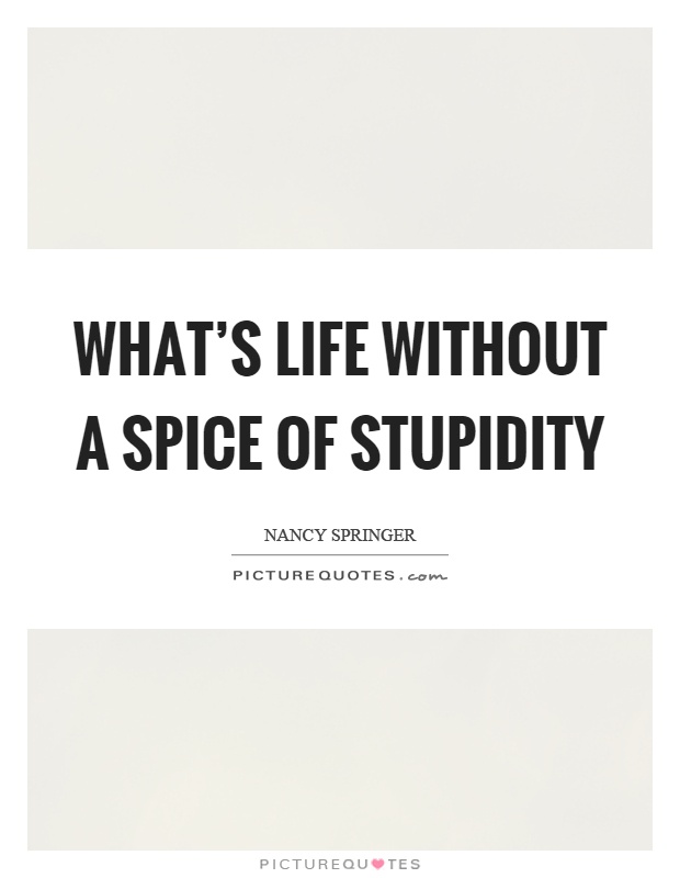 What's life without a spice of stupidity Picture Quote #1