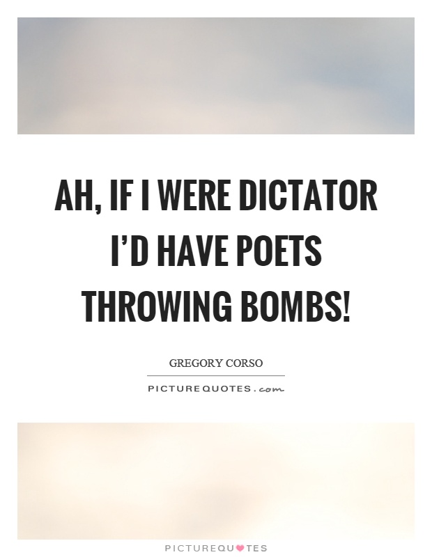Ah, if I were dictator I'd have poets throwing bombs! Picture Quote #1