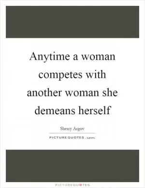 Anytime a woman competes with another woman she demeans herself Picture Quote #1