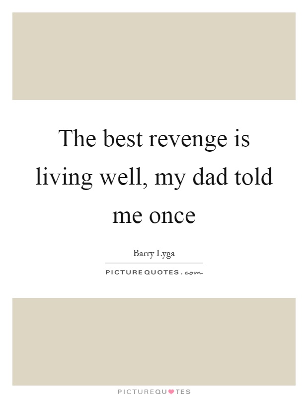 The best revenge is living well, my dad told me once Picture Quote #1