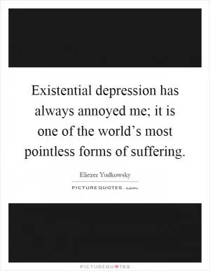 Existential depression has always annoyed me; it is one of the world’s most pointless forms of suffering Picture Quote #1