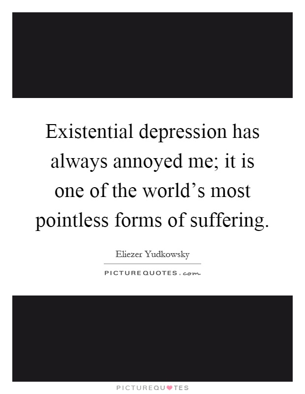 Existential depression has always annoyed me; it is one of the world's most pointless forms of suffering Picture Quote #1