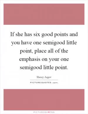 If she has six good points and you have one semigood little point, place all of the emphasis on your one semigood little point Picture Quote #1