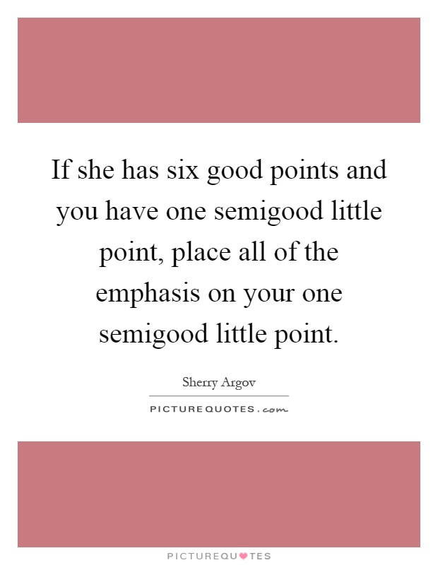 If she has six good points and you have one semigood little point, place all of the emphasis on your one semigood little point Picture Quote #1
