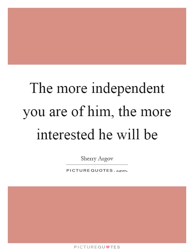 The more independent you are of him, the more interested he will be Picture Quote #1