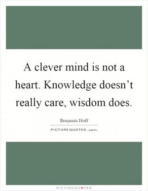 A clever mind is not a heart. Knowledge doesn’t really care, wisdom does Picture Quote #1