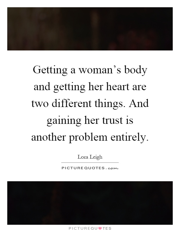 Getting a woman's body and getting her heart are two different things. And gaining her trust is another problem entirely Picture Quote #1